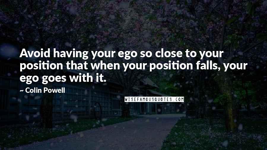 Colin Powell Quotes: Avoid having your ego so close to your position that when your position falls, your ego goes with it.