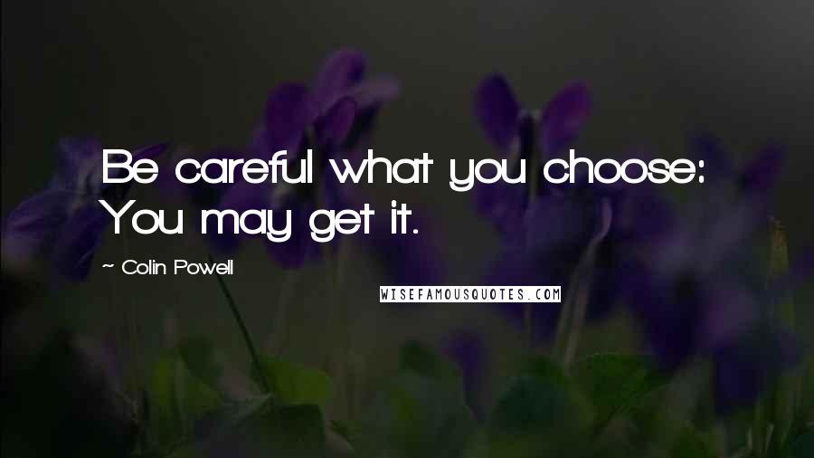 Colin Powell Quotes: Be careful what you choose: You may get it.