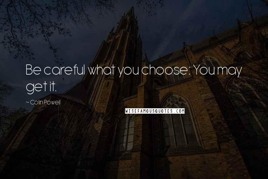 Colin Powell Quotes: Be careful what you choose: You may get it.