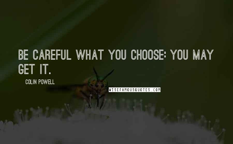 Colin Powell Quotes: Be careful what you choose: You may get it.