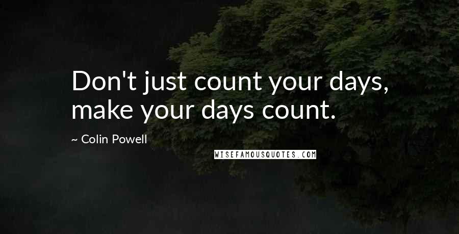 Colin Powell Quotes: Don't just count your days, make your days count.
