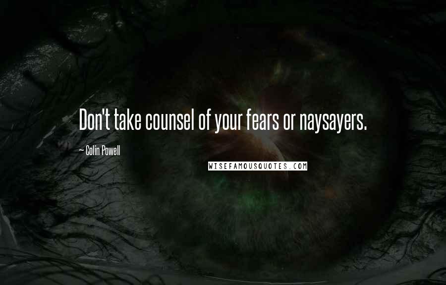 Colin Powell Quotes: Don't take counsel of your fears or naysayers.