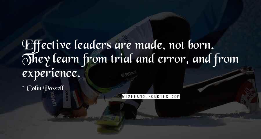 Colin Powell Quotes: Effective leaders are made, not born. They learn from trial and error, and from experience.