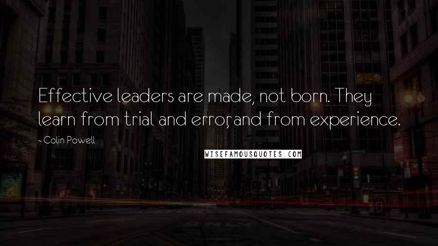 Colin Powell Quotes: Effective leaders are made, not born. They learn from trial and error, and from experience.