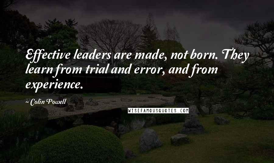 Colin Powell Quotes: Effective leaders are made, not born. They learn from trial and error, and from experience.