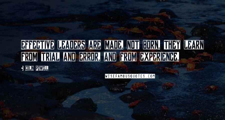 Colin Powell Quotes: Effective leaders are made, not born. They learn from trial and error, and from experience.