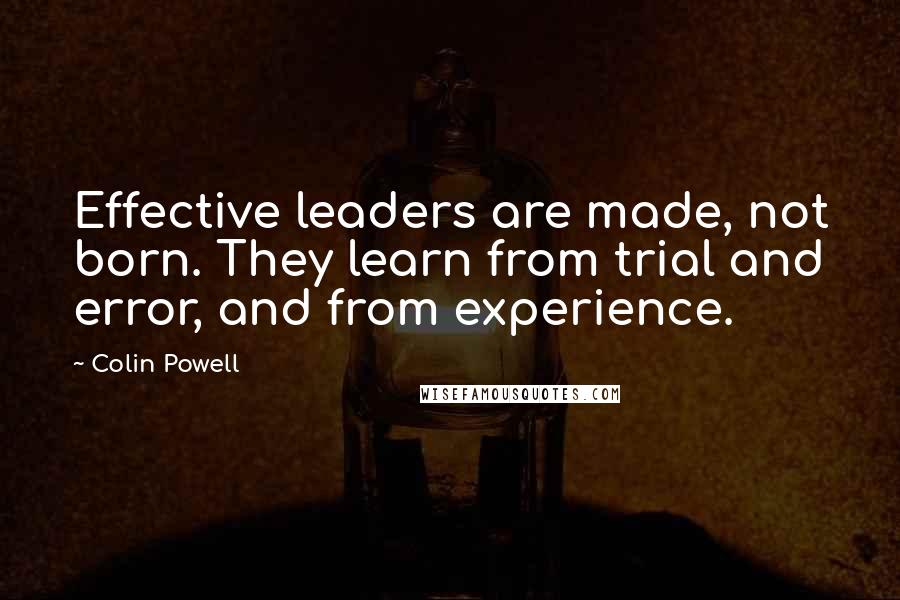 Colin Powell Quotes: Effective leaders are made, not born. They learn from trial and error, and from experience.