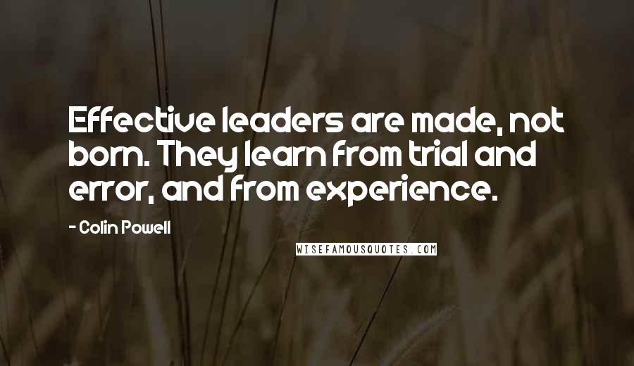Colin Powell Quotes: Effective leaders are made, not born. They learn from trial and error, and from experience.