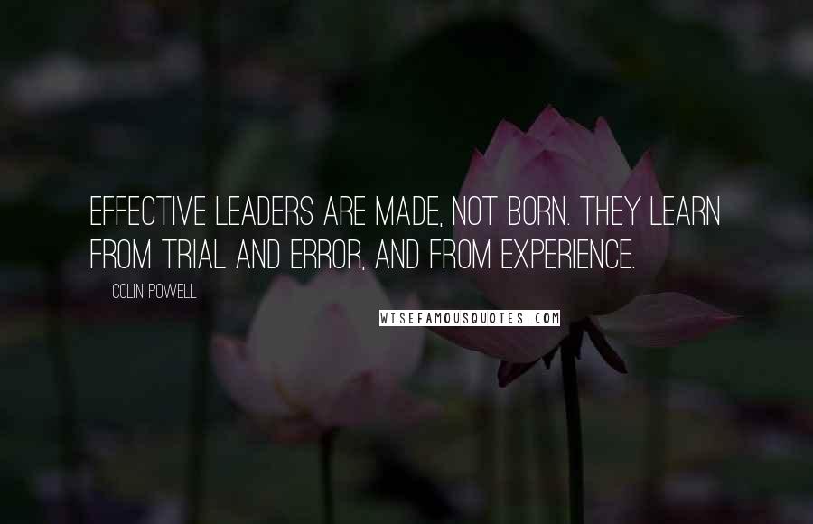 Colin Powell Quotes: Effective leaders are made, not born. They learn from trial and error, and from experience.