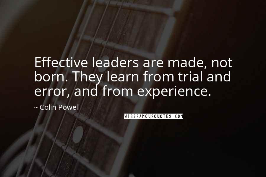 Colin Powell Quotes: Effective leaders are made, not born. They learn from trial and error, and from experience.