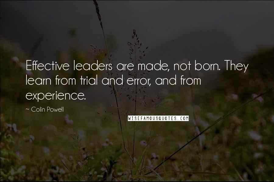 Colin Powell Quotes: Effective leaders are made, not born. They learn from trial and error, and from experience.