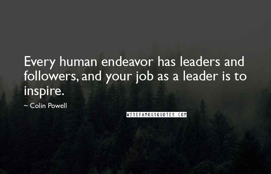 Colin Powell Quotes: Every human endeavor has leaders and followers, and your job as a leader is to inspire.