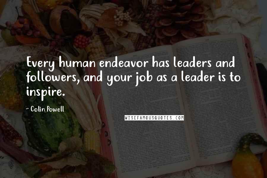 Colin Powell Quotes: Every human endeavor has leaders and followers, and your job as a leader is to inspire.