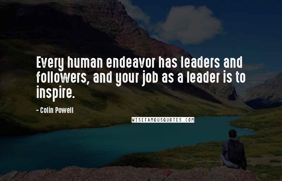 Colin Powell Quotes: Every human endeavor has leaders and followers, and your job as a leader is to inspire.