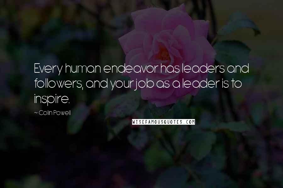 Colin Powell Quotes: Every human endeavor has leaders and followers, and your job as a leader is to inspire.