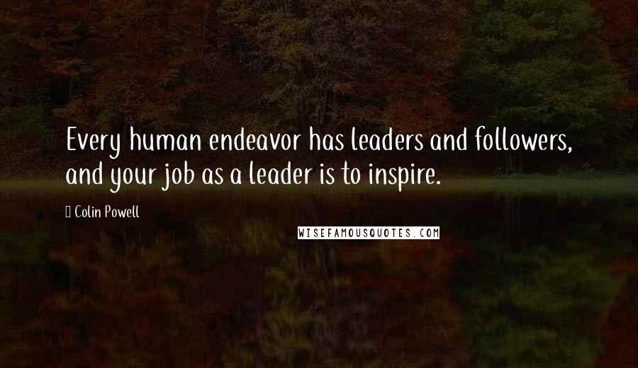 Colin Powell Quotes: Every human endeavor has leaders and followers, and your job as a leader is to inspire.