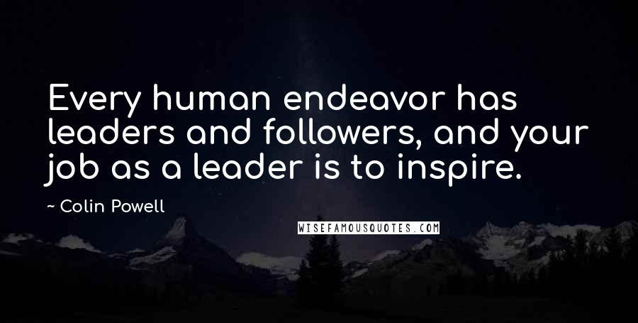 Colin Powell Quotes: Every human endeavor has leaders and followers, and your job as a leader is to inspire.