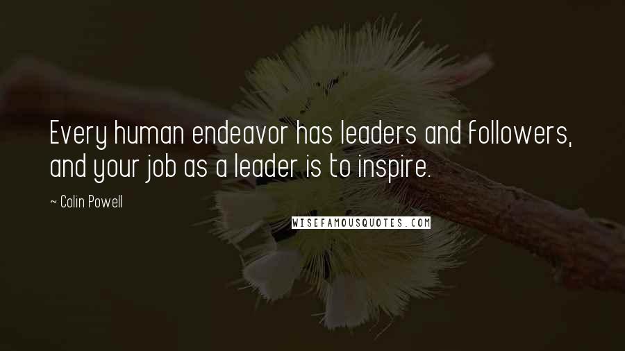 Colin Powell Quotes: Every human endeavor has leaders and followers, and your job as a leader is to inspire.