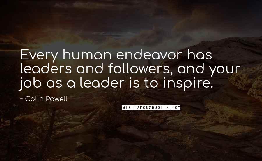 Colin Powell Quotes: Every human endeavor has leaders and followers, and your job as a leader is to inspire.