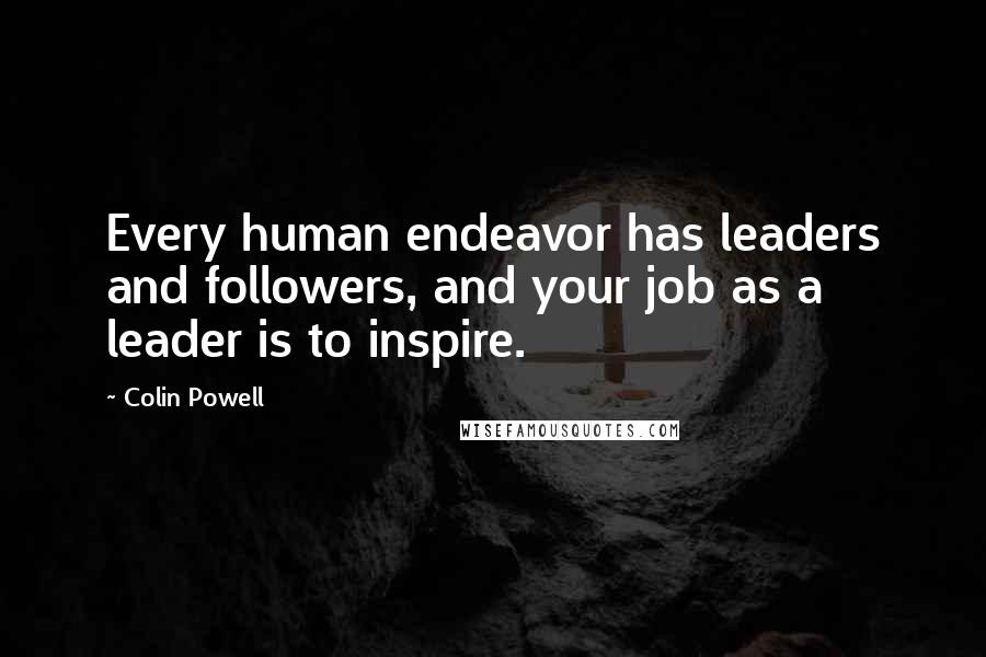 Colin Powell Quotes: Every human endeavor has leaders and followers, and your job as a leader is to inspire.