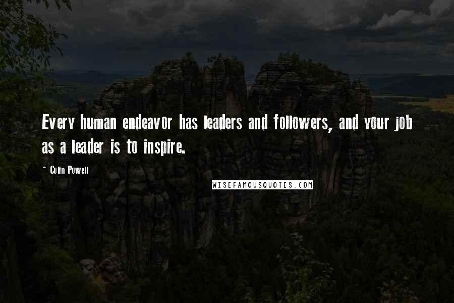 Colin Powell Quotes: Every human endeavor has leaders and followers, and your job as a leader is to inspire.