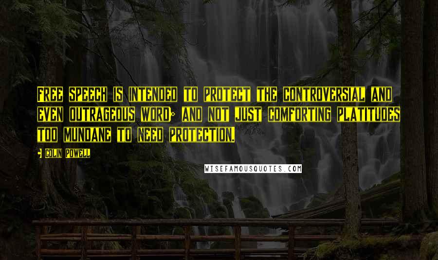 Colin Powell Quotes: Free speech is intended to protect the controversial and even outrageous word; and not just comforting platitudes too mundane to need protection.