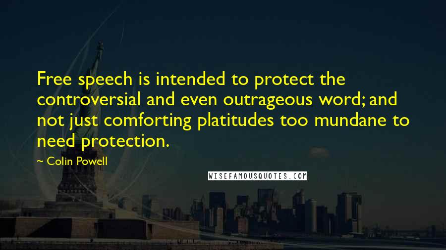 Colin Powell Quotes: Free speech is intended to protect the controversial and even outrageous word; and not just comforting platitudes too mundane to need protection.