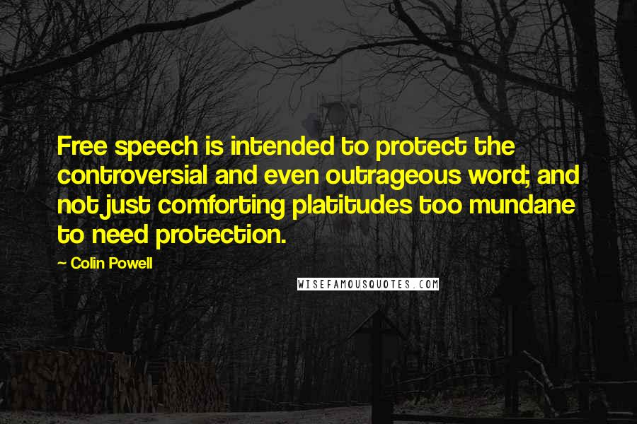 Colin Powell Quotes: Free speech is intended to protect the controversial and even outrageous word; and not just comforting platitudes too mundane to need protection.