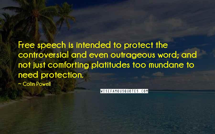 Colin Powell Quotes: Free speech is intended to protect the controversial and even outrageous word; and not just comforting platitudes too mundane to need protection.