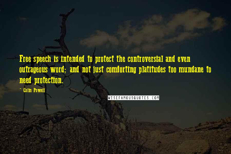 Colin Powell Quotes: Free speech is intended to protect the controversial and even outrageous word; and not just comforting platitudes too mundane to need protection.