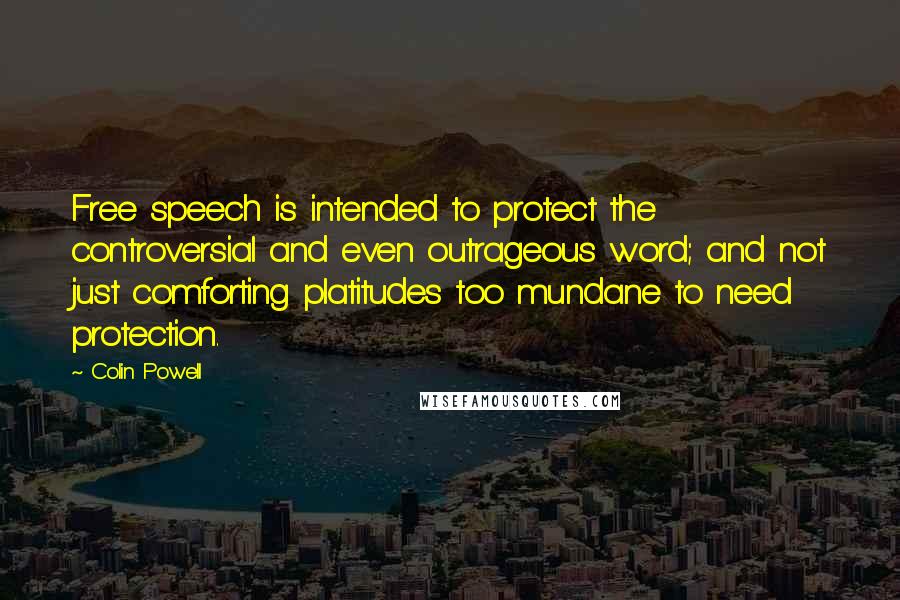 Colin Powell Quotes: Free speech is intended to protect the controversial and even outrageous word; and not just comforting platitudes too mundane to need protection.