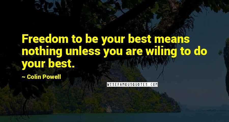 Colin Powell Quotes: Freedom to be your best means nothing unless you are wiling to do your best.