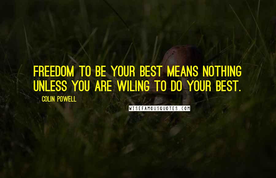 Colin Powell Quotes: Freedom to be your best means nothing unless you are wiling to do your best.