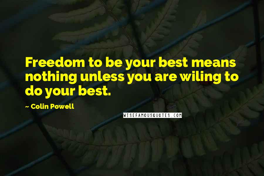 Colin Powell Quotes: Freedom to be your best means nothing unless you are wiling to do your best.