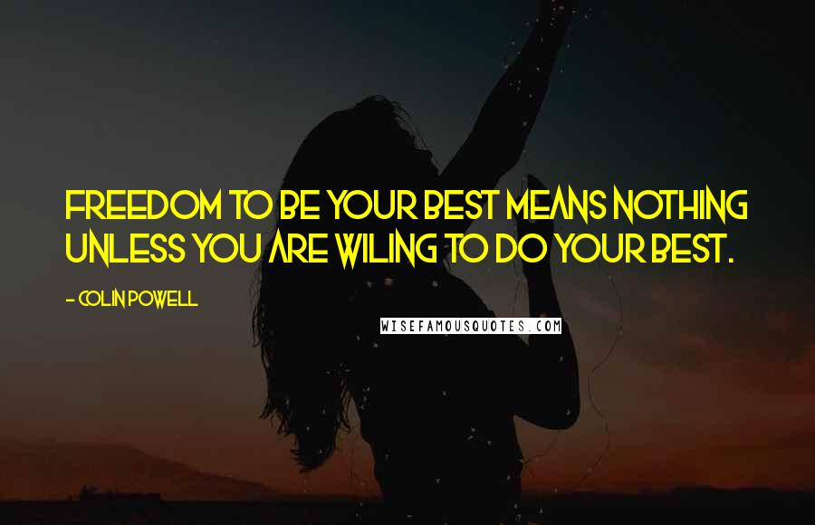 Colin Powell Quotes: Freedom to be your best means nothing unless you are wiling to do your best.