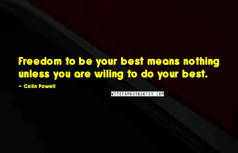 Colin Powell Quotes: Freedom to be your best means nothing unless you are wiling to do your best.