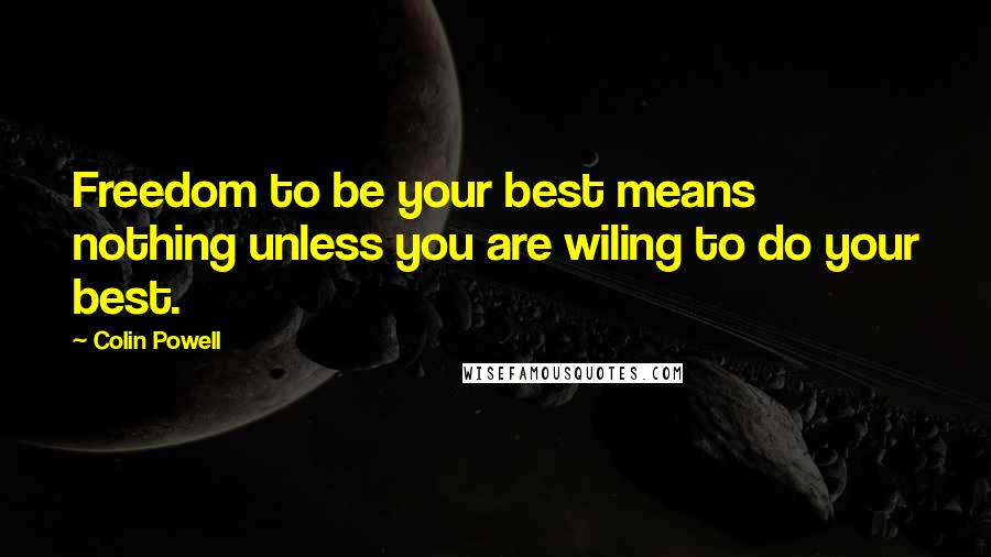 Colin Powell Quotes: Freedom to be your best means nothing unless you are wiling to do your best.