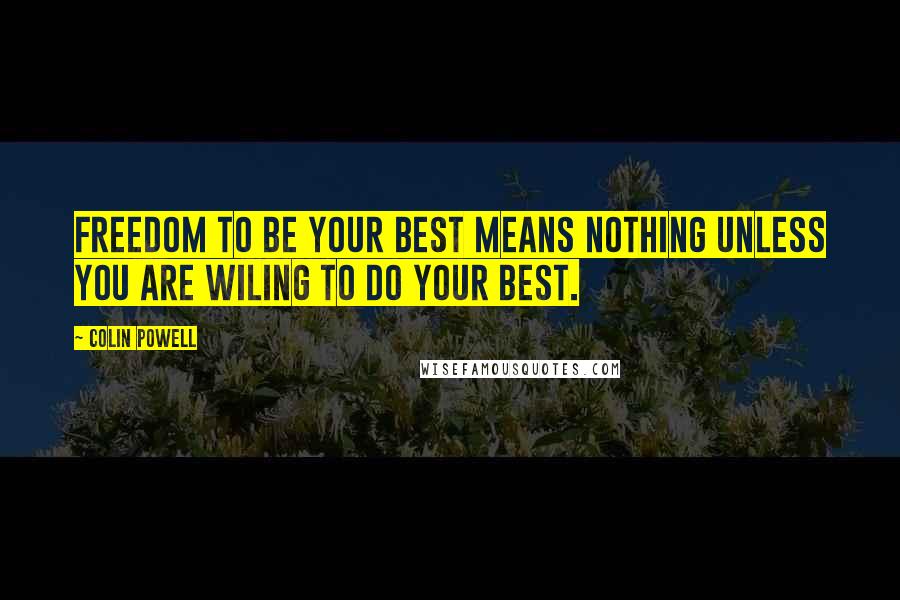 Colin Powell Quotes: Freedom to be your best means nothing unless you are wiling to do your best.