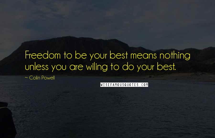 Colin Powell Quotes: Freedom to be your best means nothing unless you are wiling to do your best.