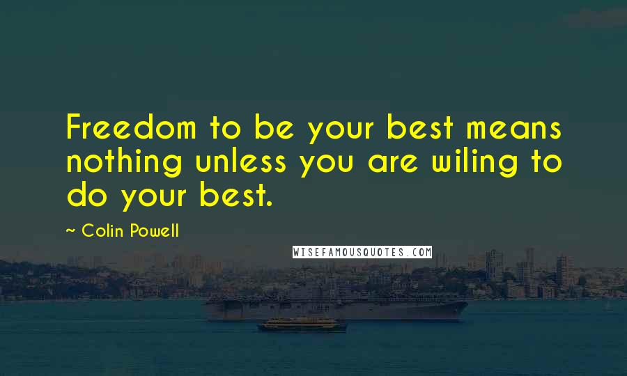 Colin Powell Quotes: Freedom to be your best means nothing unless you are wiling to do your best.