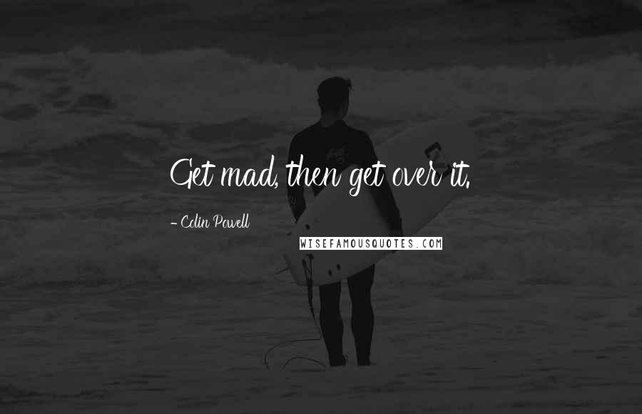 Colin Powell Quotes: Get mad, then get over it.