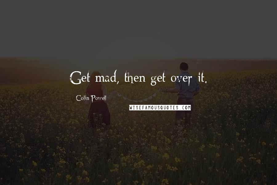 Colin Powell Quotes: Get mad, then get over it.