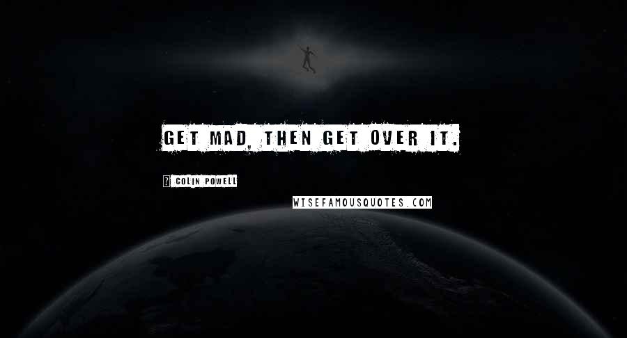 Colin Powell Quotes: Get mad, then get over it.