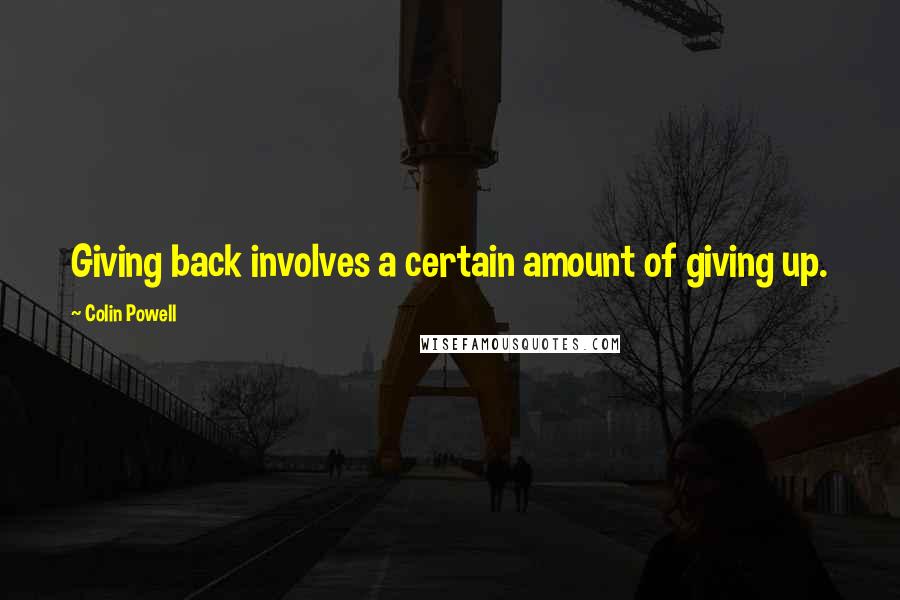 Colin Powell Quotes: Giving back involves a certain amount of giving up.