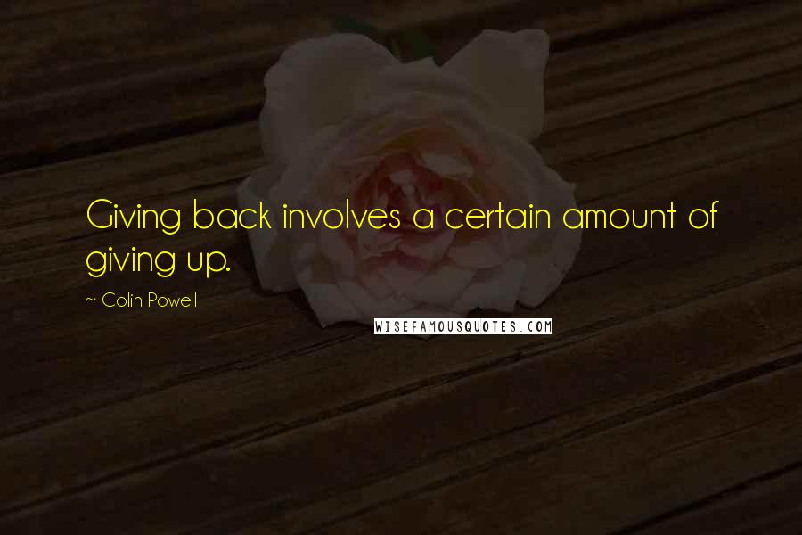 Colin Powell Quotes: Giving back involves a certain amount of giving up.