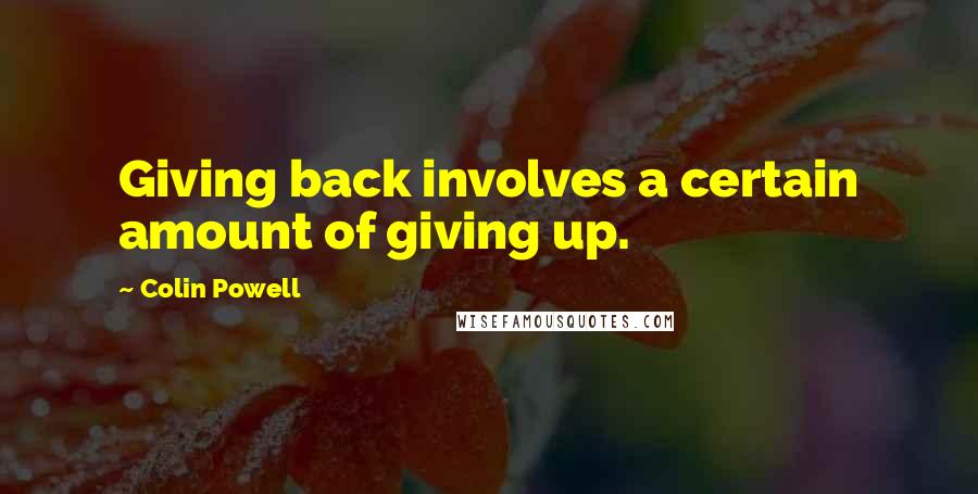 Colin Powell Quotes: Giving back involves a certain amount of giving up.