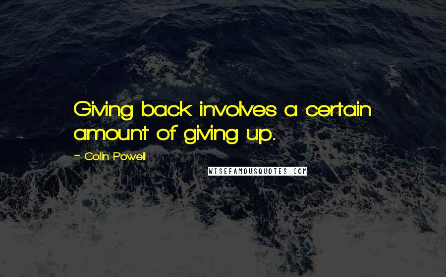 Colin Powell Quotes: Giving back involves a certain amount of giving up.