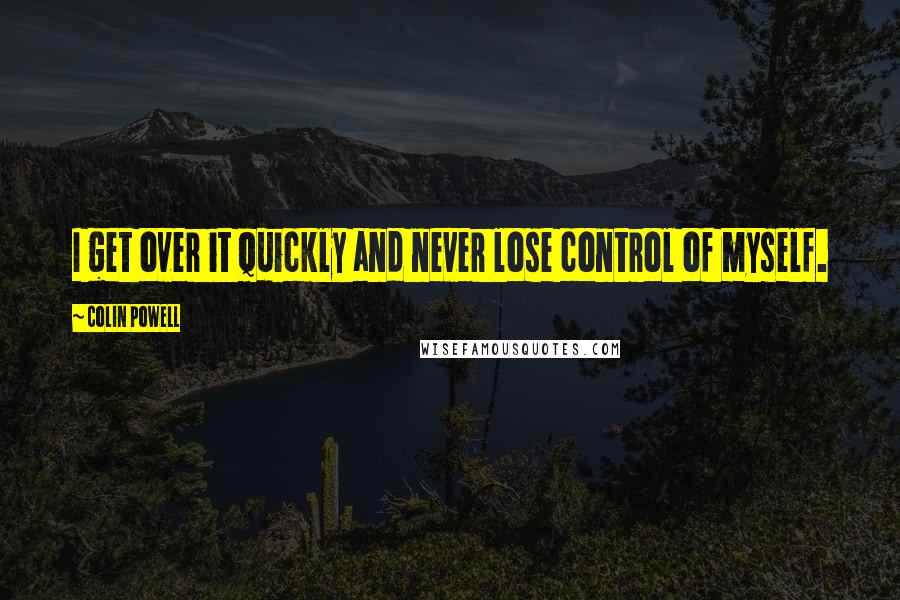 Colin Powell Quotes: I get over it quickly and never lose control of myself.