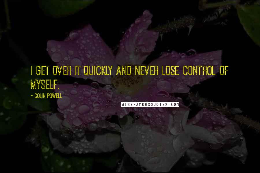 Colin Powell Quotes: I get over it quickly and never lose control of myself.