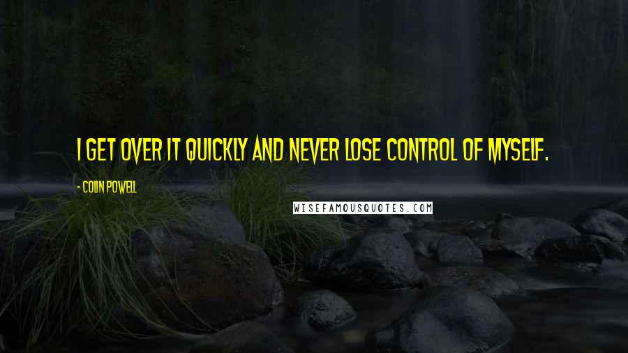 Colin Powell Quotes: I get over it quickly and never lose control of myself.